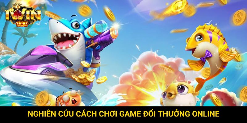Nghiên cứu cách chơi game đổi thưởng online