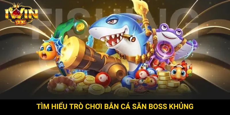 Tìm hiểu trò chơi bắn cá săn boss khủng