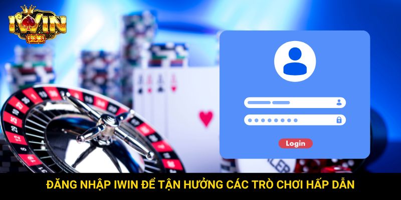 Đăng nhập Iwin để tận hưởng các trò chơi hấp dẫn