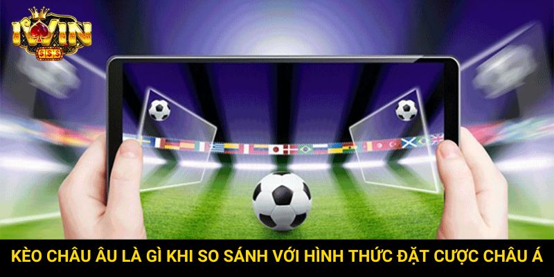 Kèo Châu Âu là gì khi so sánh với hình thức đặt cược Châu Á