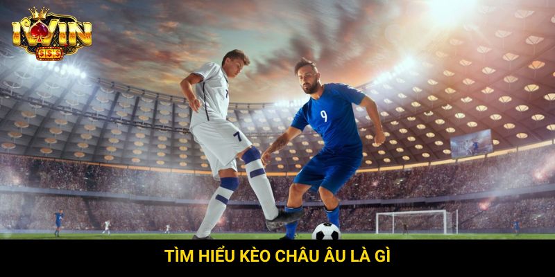 Tìm hiểu kèo Châu Âu là gì