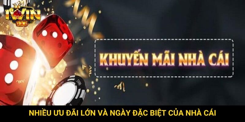 Nhiều ưu đãi lớn và ngày đặc biệt của nhà cái
