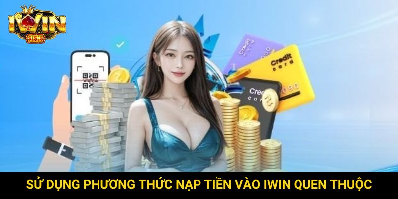 Sử dụng phương thức nạp tiền vào Iwin quen thuộc