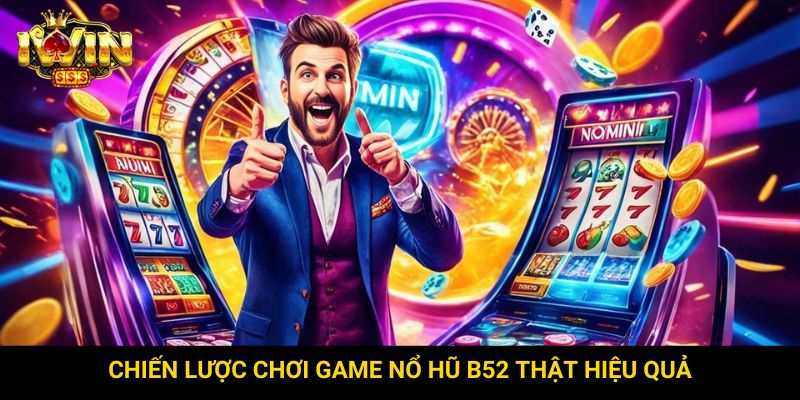 Chiến lược chơi game nổ hũ B52 thật hiệu quả