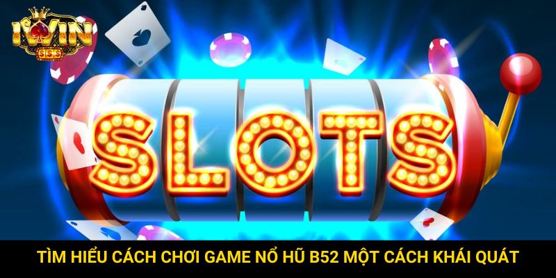 Tìm hiểu cách chơi game nổ hũ B52 một cách khái quát