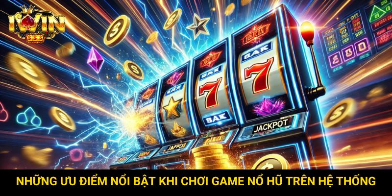 Những ưu điểm nổi bật khi chơi game nổ hũ trên hệ thống
